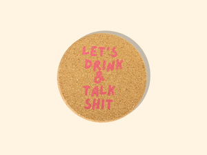 Let's Drink And Talk Shit - Cork Coaster *Summer Must Have*